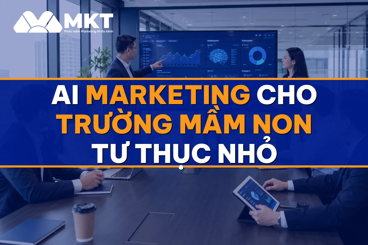 AI Marketing Cho Trường Mầm Non Tư Thục Nhỏ: 100 Phụ Huynh Liên Hệ/Tháng - MKTSoftware