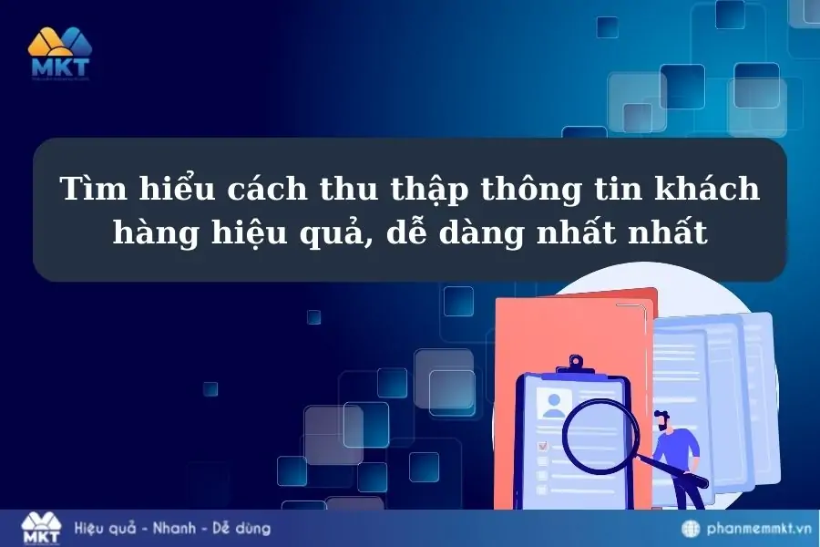 Tìm hiểu cách thu thập thông tin khách hàng hiệu quả, dễ dàng nhất nhất